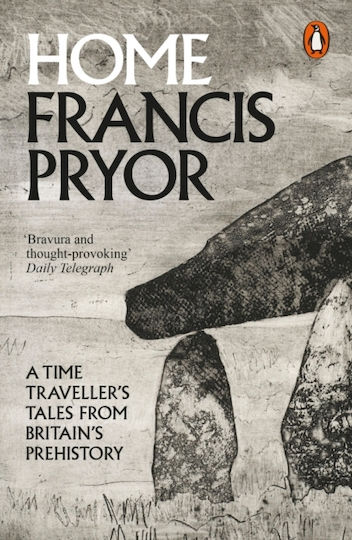 Home: A Time Traveller's Tales From Britain's Prehistory Francis Pryor Books Ltd