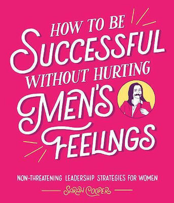 How to be Successful Without Hurting Men's Feelings: Non-threatening Leadership Strategies for Women Sarah Cooper