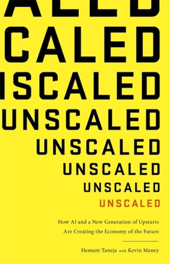 Unscaled: How A.i. And A New Generation Of Upstarts Are Creating The Economy Of The Future Hemant Taneja Books 2018