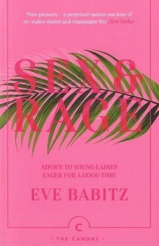Sex & Rage: Advice to Young Ladies Eager for A Good Time Eve Babitz
