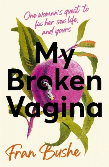 My Broken Vagina: One Woman's Quest To Fix Her Sex Life, And Yours Fran Bushe Studio 2021