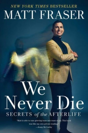 We Never Die: Secrets Of The Afterlife Matt Fraser