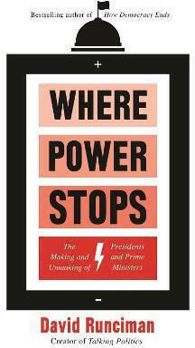 Where Power Stops: The Making And Unmaking Of Presidents And Prime Ministers David Runciman Books Ltd Where Power Stops: The Making And Unmaking Of Presidents And Prime Ministers David Runciman Books Ltd