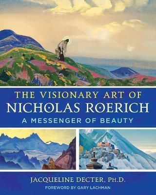 The Visionary Art of Nicholas Roerich: a Messenger of Beauty Jacqueline Decter ,