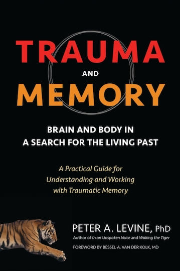 Trauma And Memory: Brain And Body In A Search For The Living Past: A Practical Guide For Understanding And Working With Traumatic Memory
