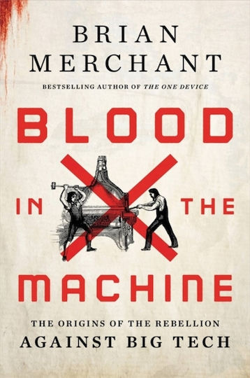 Blood In The Machine The Origins Of The Against Big Tech Brian Merchant Little Company 1128