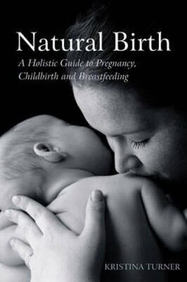 Natural Birth A Holistic Guide To Pregnancy Childbirth And Breastfeeding Kristina Turner