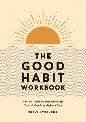 The Good Habit Workbook A Practical Toolkit To Help You Change Your Life One Good Habit At A Time Freya Stephens Vie 1114
