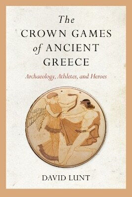 The Games Of Ancient Greece Archaeology Athletes And Heroes David Lunt University Of Arkansas Press