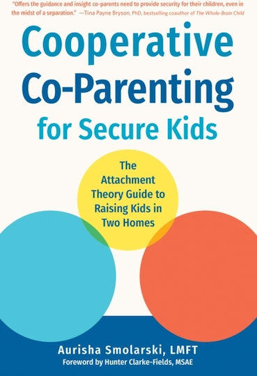Cooperative Co-parenting For Secure Kids The Attachment Theory Guide To Raising Kids In Two Homes Aurisha Smolarski