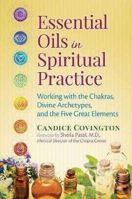 Essential Oils in Spiritual Practice Working with the Chakras Divine Archetypes And the Five great Elements Candice Covington