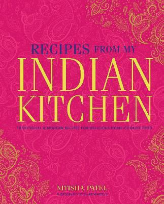 Recipes From My Indian Kitchen Traditional Modern Recipes For Delicious Home-cooked Food Nitisha Patel Ryland Peters Small Ltd