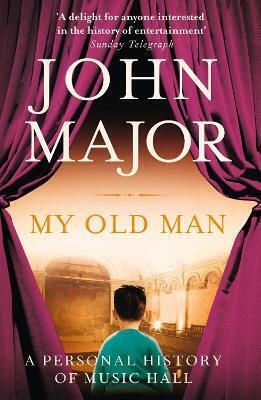 My Old Man: A Personal History Of Music Hall John Major