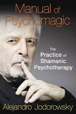 Manual Of Psychomagic The Practice Of Shamanic Psychotherapy Alejandro Jodorowsky