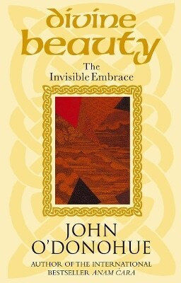 Divine Beauty The Invisible Embrace John O'donohue Bantam Books Transworld Publishers A Division Of The Random House Group