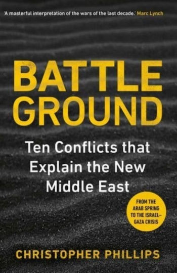 Battleground 10 Conflicts That Explain The New Middle East Christopher Phillips 0506 Battleground 10 Conflicts That Explain The New Middle East Christopher Phillips 0506