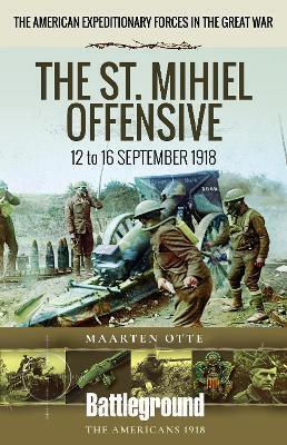 American Expeditionary Forces In The Great War The St Mihiel Offensive 12 To 16 September 1918 Maarten Otte