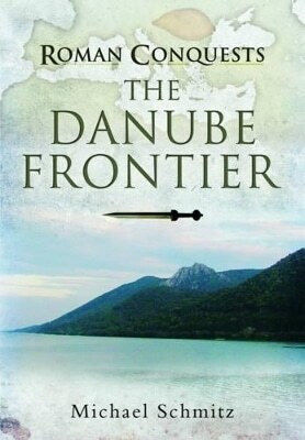 Roman Conquests The Danube Frontier Michael Schmitz