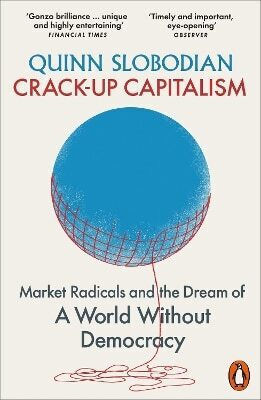Crack-up Capitalism Market Radicals And The Dream Of A Without Democracy Quinn Slobodian Penguin Books Ltd