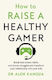 How to Raise a Healthy Gamer Break Bad Screen Habits End Power Struggles And Transform Your Relationship with Your Kids dr Alok Kanojia 0625