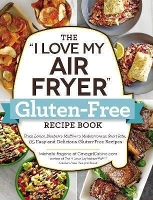 The I Love My Air Fryer Gluten-free Recipe Book From Blueberry Muffins To Mediterranean Short Ribs 175 Easy And Delicious Gluten-free Recipes Michelle Fagone