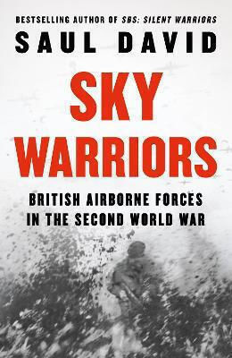 Sky Warriors British Airborne Forces In The Second World War Saul David