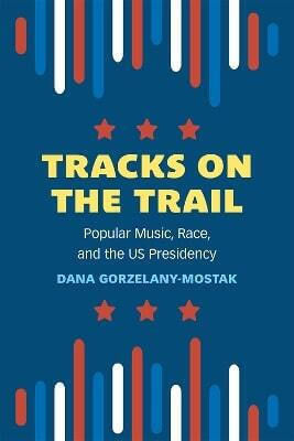 Tracks On The Trail Popular Music Race And The Us Presidency Dana Gorzelany-mostak