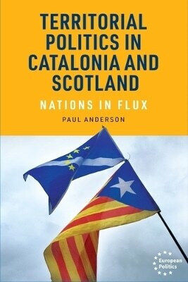 Territorial Politics In Catalonia And Scotland Nations In Flux Paul Anderson Territorial Politics In Catalonia And Scotland Nations In Flux Paul Anderson