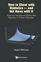 How To Cheat With Statistics And Get Away With It From Data Snooping Over Kitchen Sink Regression To Creative Reporting