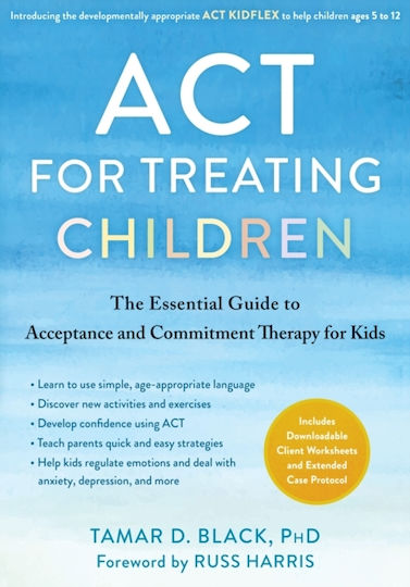 Act For Treating Children: The Essential Guide To Acceptance And Commitment Therapy For Kids Tamar D. Black