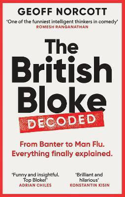 British Bloke Decoded From Banter To Man-flu Everything Finally Explained Geoff Norcott Monoray 0910