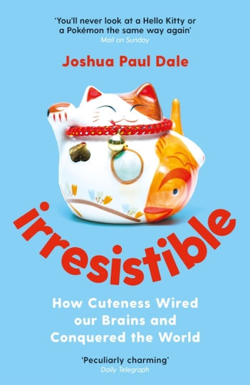 Irresistible How Cuteness Wired Our Brains And Conquered The World Professor Joshua Paul Dale 0801