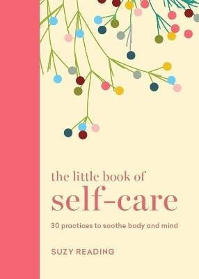 The Little Book Of Self-care: 30 Practices To Soothe The Body, Mind And Soul Suzy Reading Godsfield Press Ltd 1008