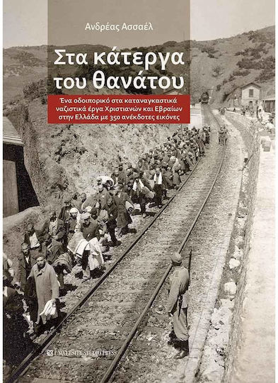 Στα Κάτεργα Του Θανάτου, Ένα οδοιπορικό στα καταναγκαστικά ναζιστικά έργα Χριστιανών και Εβραίων στην Ελλάδα με 350 ανέκδοτες εικόνες Στα Κάτεργα Του Θανάτου, Ένα οδοιπορικό στα καταναγκαστικά ναζιστικά έργα Χριστιανών και Εβραίων στην Ελλάδα με 350 ανέκδοτες εικόνες