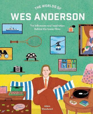 The Worlds Of Wes Anderson The Influences And Inspiration Behind The Iconic Films Mr Adam Woodward Frances Lincoln 1024