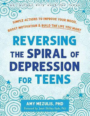 Reversing The Spiral Of Depression For Teens Simple Actions To Improve Your Mood Boost Motivation And Build The Life You Want Janet Shibley Hyde