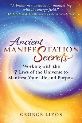 Ancient Manifestation Secrets: Working With The 7 Laws Of The Universe To Manifest Your Life And Purpose George Lizos Findhorn Press 1219 Ancient Manifestation Secrets: Working With The 7 Laws Of The Universe To Manifest Your Life And Purpose George Lizos Findhorn Press 1219