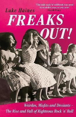 Freaks Out!: Weirdos, Misfits And Deviants – The Rise And Fall Of Righteous Rock ’n’ Roll Luke Haines Nine Eight Books 0617 Freaks Out!: Weirdos, Misfits And Deviants – The Rise And Fall Of Righteous Rock ’n’ Roll Luke Haines Nine Eight Books 0617