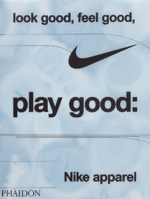 Look Good, Feel Good, Play Good: Nike Apparel Phaidon Press Ltd 1024
