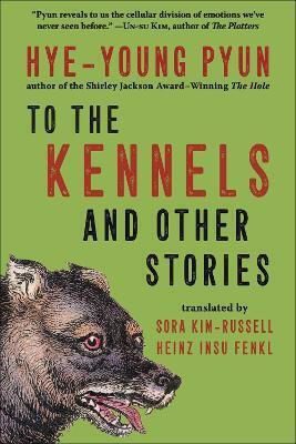 To The Kennels: And Other Stories Hye-young Pyun Arcade Publishing 0116 To The Kennels: And Other Stories Hye-young Pyun Arcade Publishing 0116