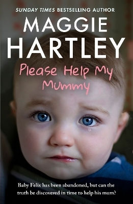 Please Help My Mummy: Baby Felix Has Been Abandoned, But Can The Truth Be Discovered In Time To Help His Mum? Maggie Hartley Seven Dials 0513 Please Help My Mummy: Baby Felix Has Been Abandoned, But Can The Truth Be Discovered In Time To Help His Mum? Maggie Hartley Seven Dials 0513