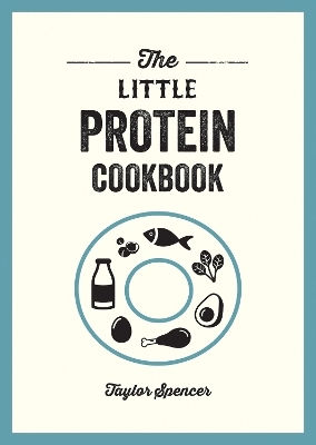 The Little Protein Cookbook: Recipes And Advice For Reaping The Rewards Of A High-protein Diet Taylor Spencer Vie 0513