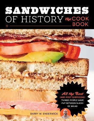 Sandwiches Of History The Cookbook All The Best And Most Surprising Things People Have Put Between Slices Of Bread Barry W Enderwick U.s 1121