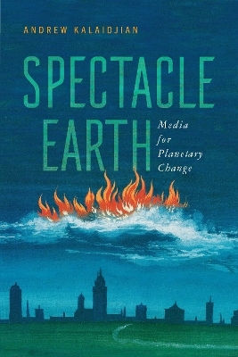 Spectacle Earth: Media For Planetary Change Andrew Kalaidjian University Of Virginia Press 0418