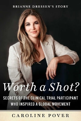 Worth A Shot?: Secrets Of The Clinical Trial Participant Who Inspired A Global Movement—brianne Dressen's Story Caroline Pover Skyhorse Publishing 0213