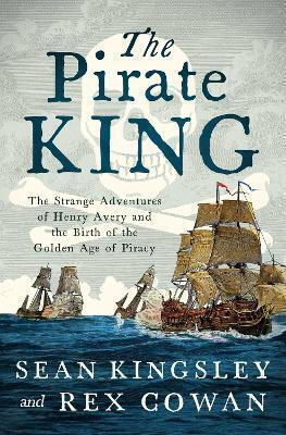 The Pirate King The Strange Adventures Of Henry Avery And The Birth Of The Golden Age Of Piracy Rex Cowan 0227