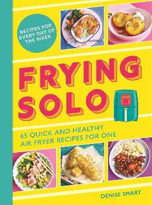 Frying Solo 65 Quick And Healthy Air Fryer Recipes For One Denise Smart