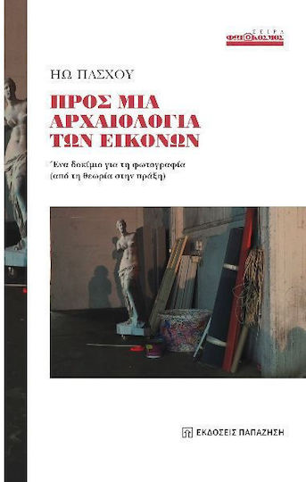 Προς Μια Αρχαιολογία Των Εικόνων Ένα Δοκίμιο Για Τη Φωτογραφία (από Τη Θεωρία Στην Πράξη) Προς Μια Αρχαιολογία Των Εικόνων Ένα Δοκίμιο Για Τη Φωτογραφία (από Τη Θεωρία Στην Πράξη)