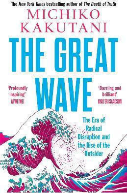 The Great Wave: The Era Of Radical Disruption And The Rise Of The Outsider Michiko Kakutani William Collins