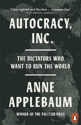 Autocracy Inc The Dictators Who Want To Run The World Anne Applebaum